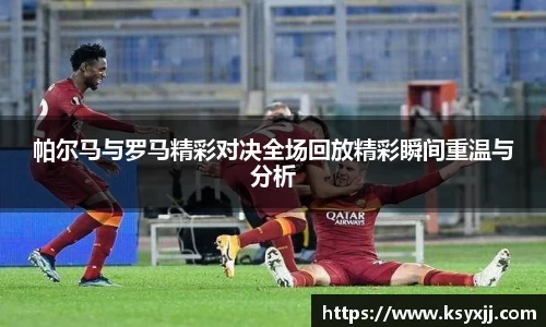 帕尔马与罗马精彩对决全场回放精彩瞬间重温与分析