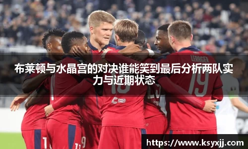 布莱顿与水晶宫的对决谁能笑到最后分析两队实力与近期状态
