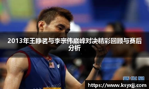 2013年王睁茗与李宗伟巅峰对决精彩回顾与赛后分析